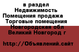  в раздел : Недвижимость » Помещения продажа »  » Торговые помещения . Новгородская обл.,Великий Новгород г.